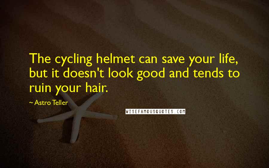 Astro Teller quotes: The cycling helmet can save your life, but it doesn't look good and tends to ruin your hair.