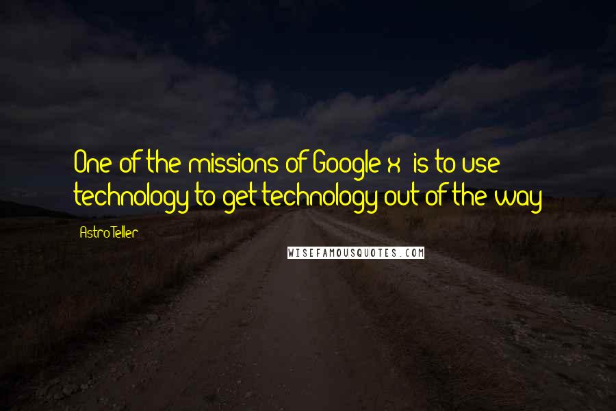 Astro Teller quotes: One of the missions of Google[x] is to use technology to get technology out of the way