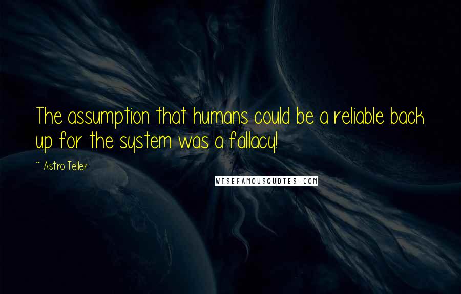 Astro Teller quotes: The assumption that humans could be a reliable back up for the system was a fallacy!