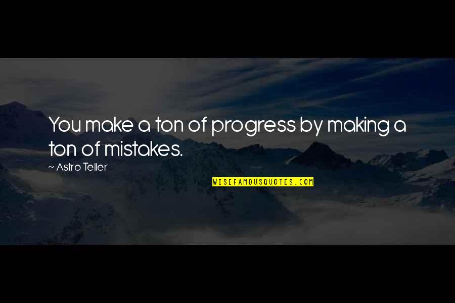 Astro Teller Quotes By Astro Teller: You make a ton of progress by making