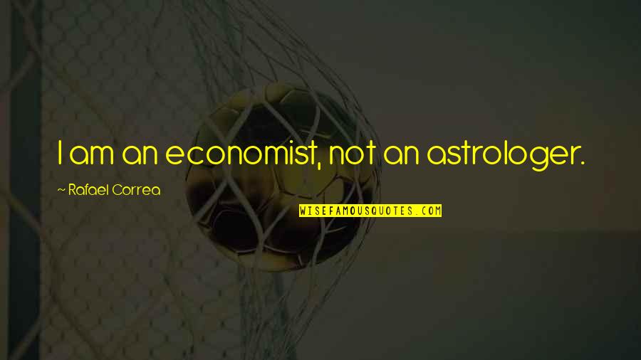 Astrologer's Quotes By Rafael Correa: I am an economist, not an astrologer.