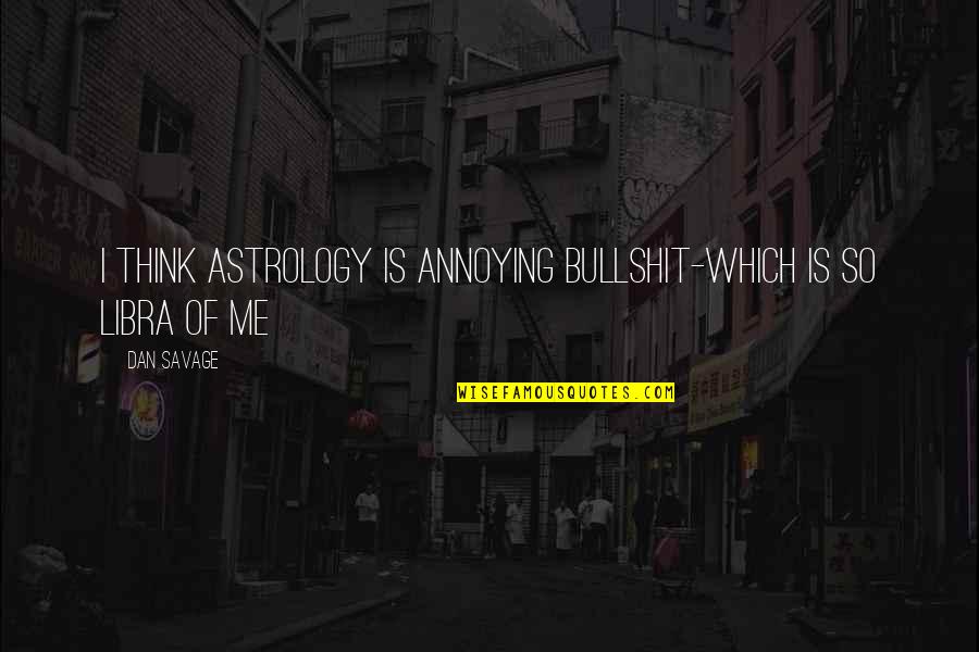 Astrology Quotes By Dan Savage: I think astrology is annoying bullshit-which is so