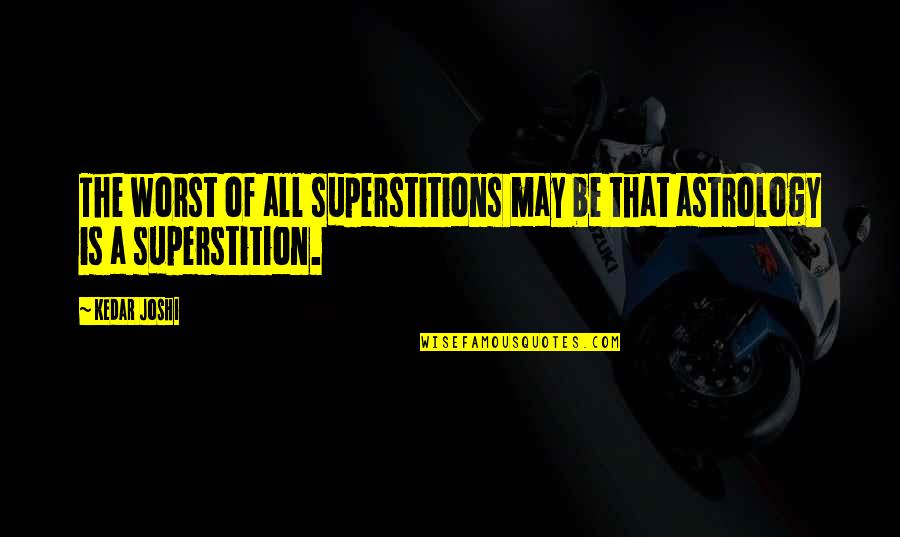 Astrology's Quotes By Kedar Joshi: The worst of all superstitions may be that