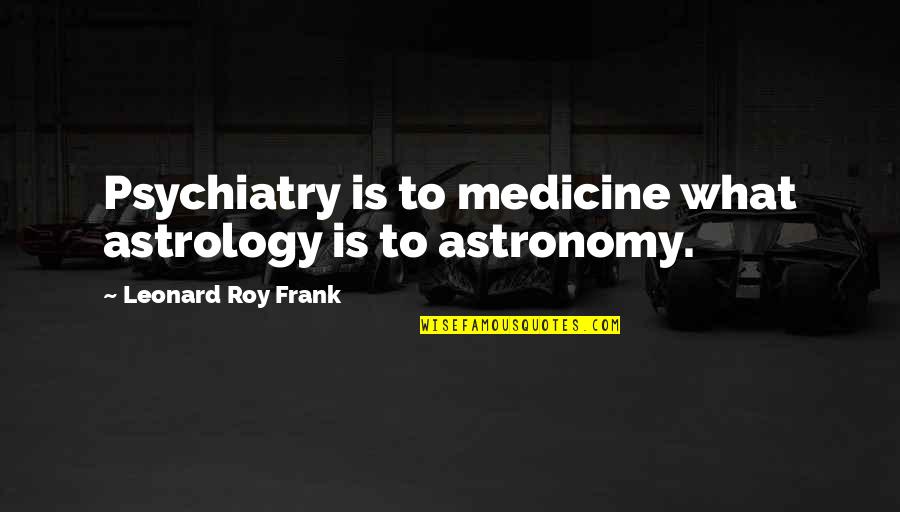Astrology's Quotes By Leonard Roy Frank: Psychiatry is to medicine what astrology is to