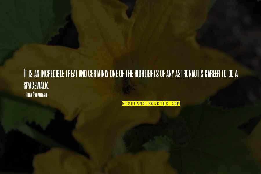 Astronaut Quotes By Luca Parmitano: It is an incredible treat and certainly one Astronaut Quotes By Luca Parmitano: It is an incredible treat and certainly one
