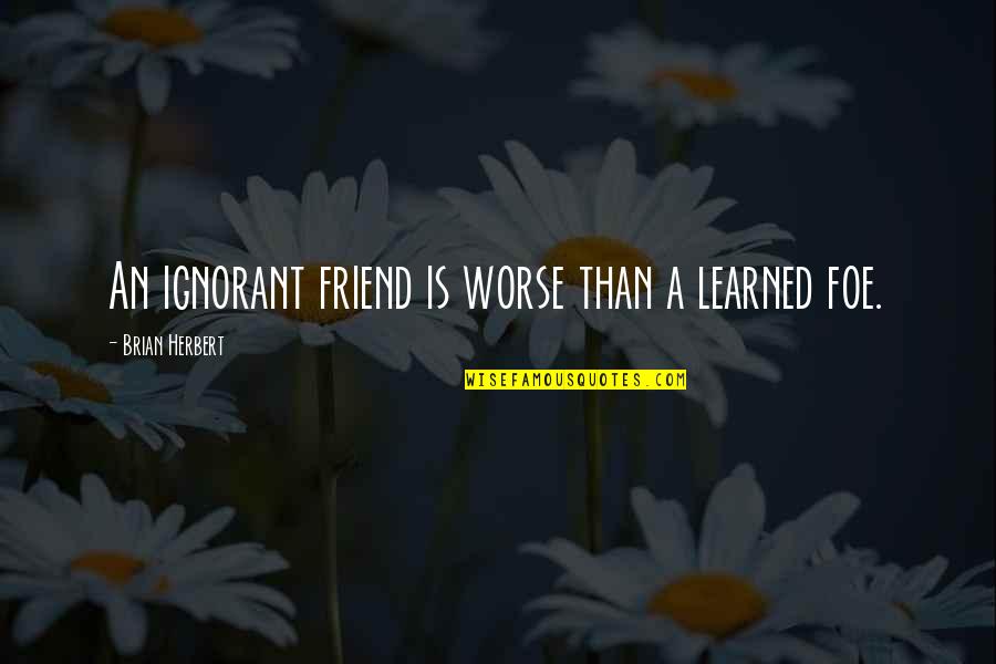 Astronautics Quotes By Brian Herbert: An ignorant friend is worse than a learned Astronautics Quotes By Brian Herbert: An ignorant friend is worse than a learned