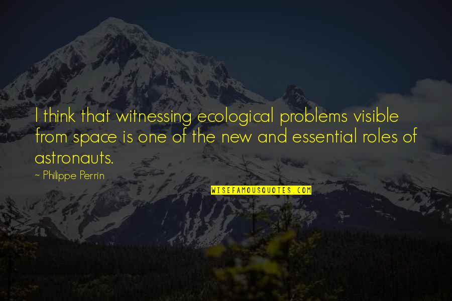 Astronauts Best Quotes By Philippe Perrin: I think that witnessing ecological problems visible from