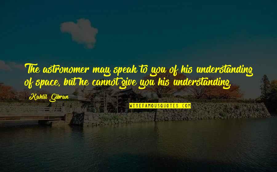 Astronomer Quotes By Kahlil Gibran: The astronomer may speak to you of his