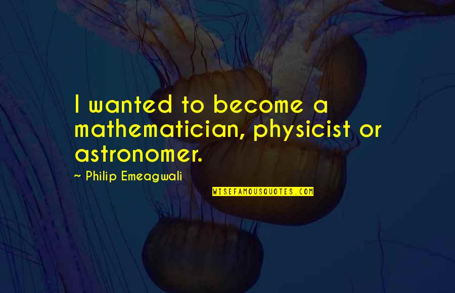Astronomer Quotes By Philip Emeagwali: I wanted to become a mathematician, physicist or