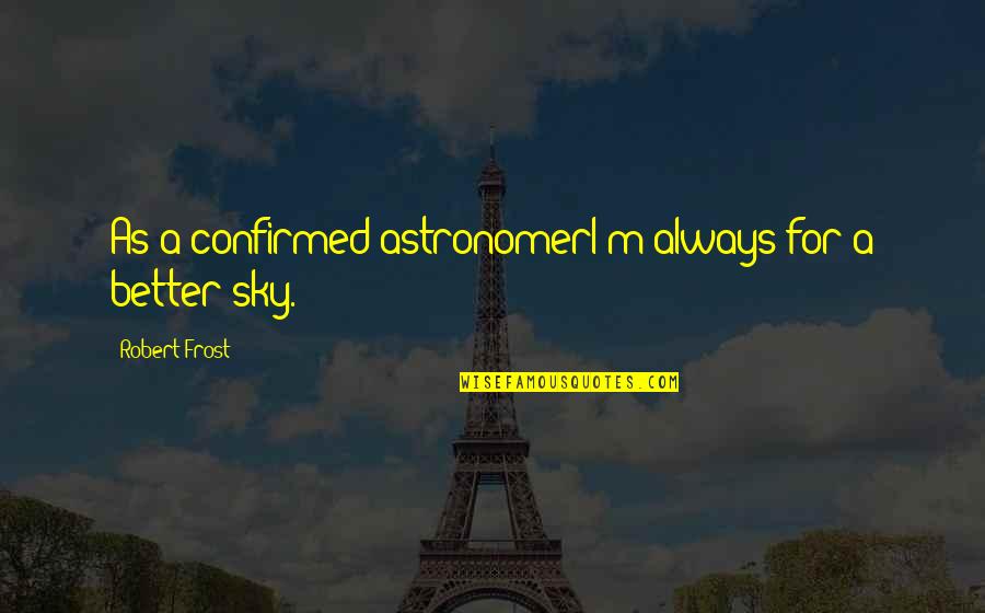 Astronomer Quotes By Robert Frost: As a confirmed astronomerI'm always for a better