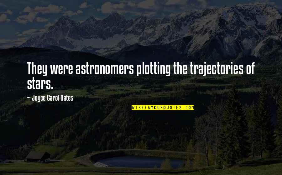 Astronomers Quotes By Joyce Carol Oates: They were astronomers plotting the trajectories of stars.