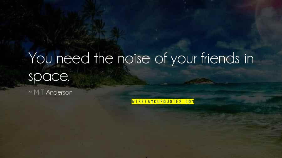 Astronomical Binoculars Quotes By M T Anderson: You need the noise of your friends in Astronomical Binoculars Quotes By M T Anderson: You need the noise of your friends in