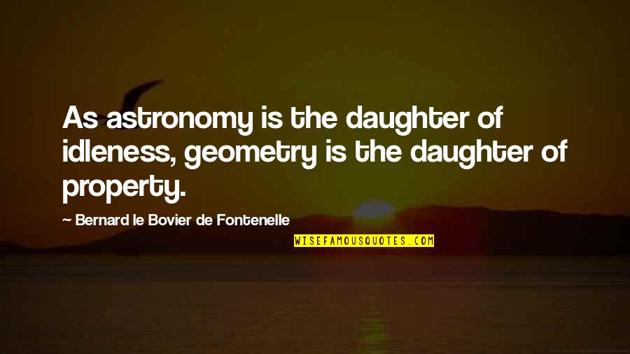 Astronomy's Quotes By Bernard Le Bovier De Fontenelle: As astronomy is the daughter of idleness, geometry