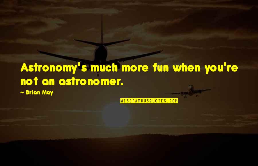 Astronomy's Quotes By Brian May: Astronomy's much more fun when you're not an