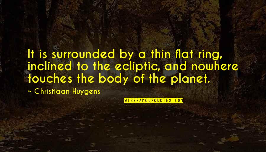 Astronomy's Quotes By Christiaan Huygens: It is surrounded by a thin flat ring,