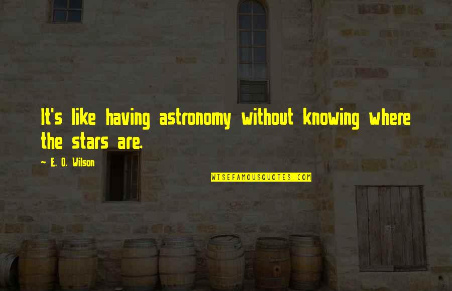 Astronomy's Quotes By E. O. Wilson: It's like having astronomy without knowing where the