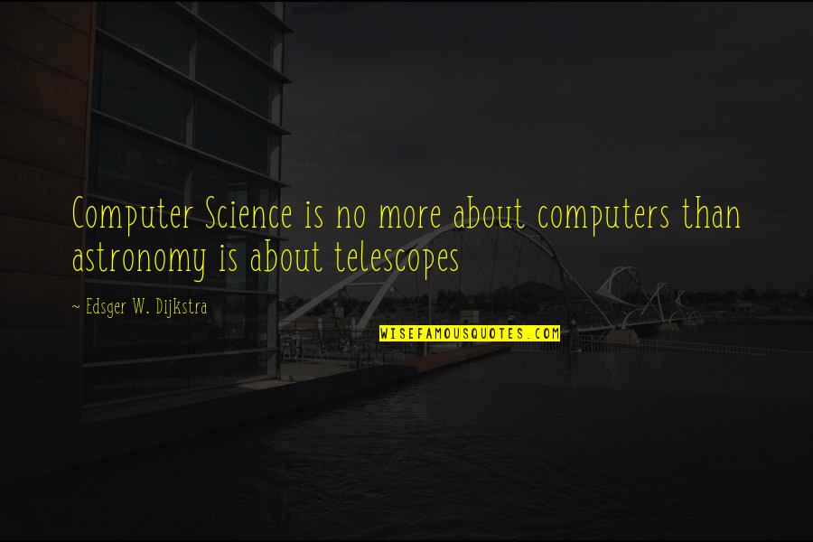 Astronomy's Quotes By Edsger W. Dijkstra: Computer Science is no more about computers than