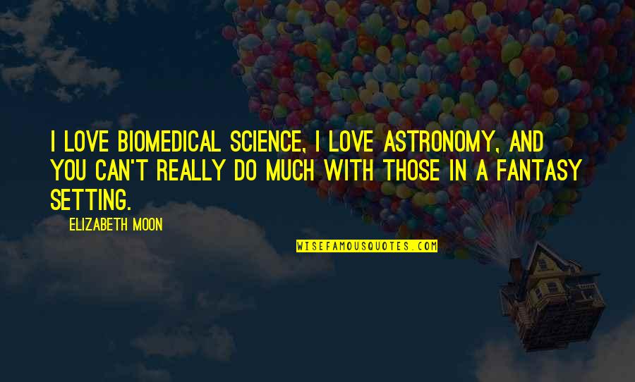 Astronomy's Quotes By Elizabeth Moon: I love biomedical science, I love astronomy, and