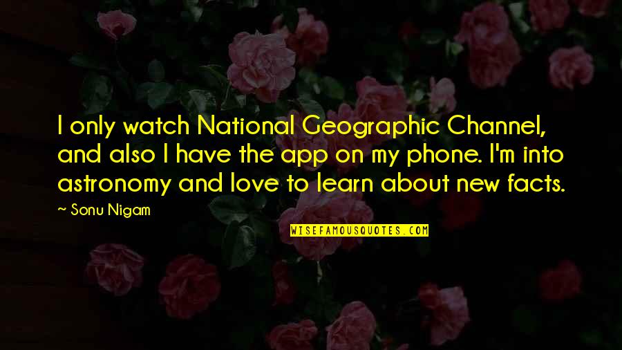 Astronomy's Quotes By Sonu Nigam: I only watch National Geographic Channel, and also