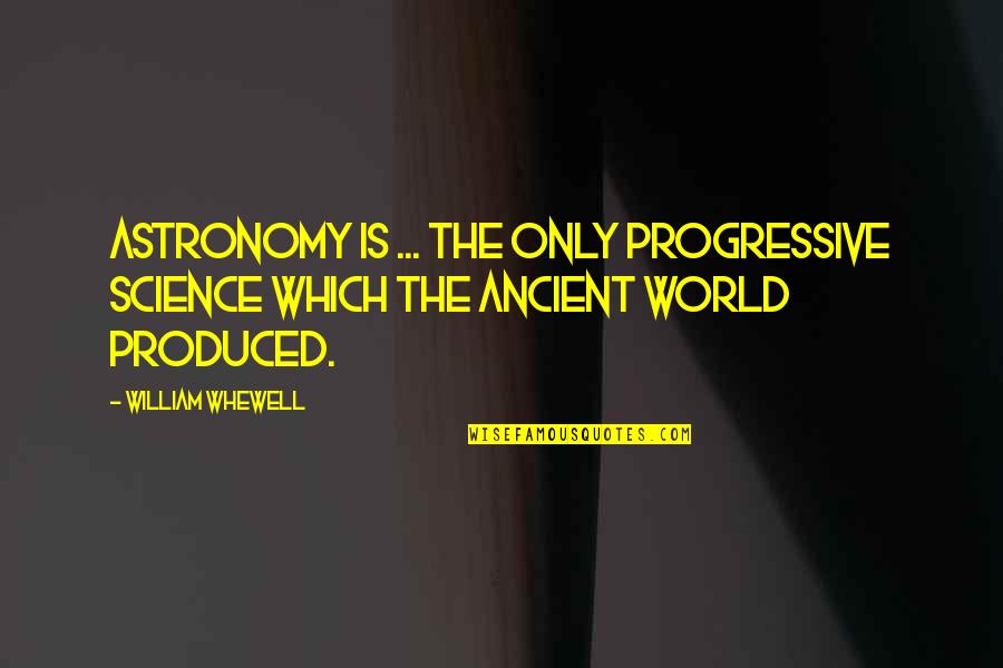 Astronomy's Quotes By William Whewell: Astronomy is ... the only progressive Science which