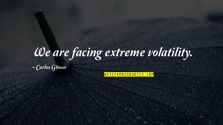 Astronouts Quotes By Carlos Ghosn: We are facing extreme volatility. Astronouts Quotes By Carlos Ghosn: We are facing extreme volatility.