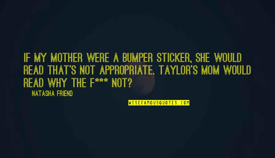 Astrophysical Quotes By Natasha Friend: If my mother were a bumper sticker, she Astrophysical Quotes By Natasha Friend: If my mother were a bumper sticker, she