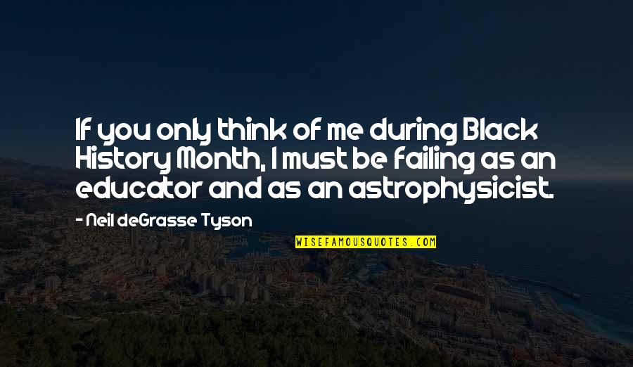 Astrophysicist Neil Degrasse Tyson Quotes By Neil DeGrasse Tyson: If you only think of me during Black Astrophysicist Neil Degrasse Tyson Quotes By Neil DeGrasse Tyson: If you only think of me during Black