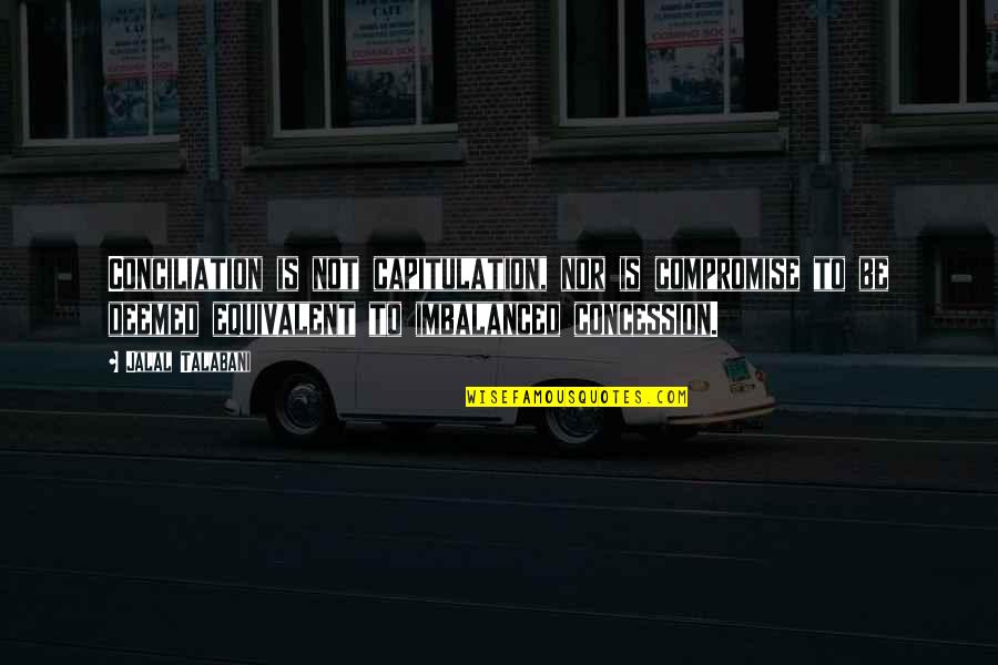 Astrosphere Saco Quotes By Jalal Talabani: Conciliation is not capitulation, nor is compromise to