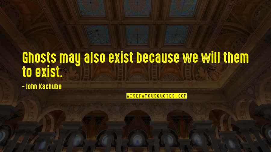 Astrosphere Saco Quotes By John Kachuba: Ghosts may also exist because we will them