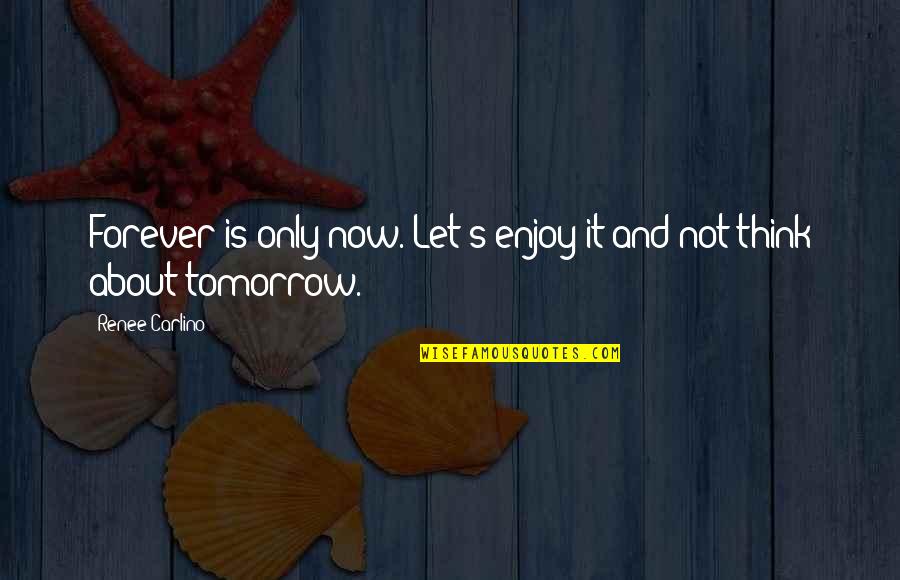 Astrosphere Saco Quotes By Renee Carlino: Forever is only now. Let's enjoy it and