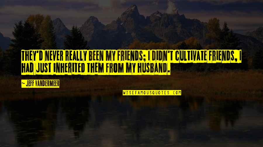 Astsubaylar Quotes By Jeff VanderMeer: They'd never really been my friends; I didn't Astsubaylar Quotes By Jeff VanderMeer: They'd never really been my friends; I didn't