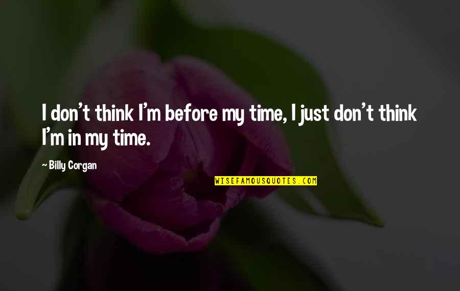 Astucia De Los Gabaonitas Quotes By Billy Corgan: I don't think I'm before my time, I