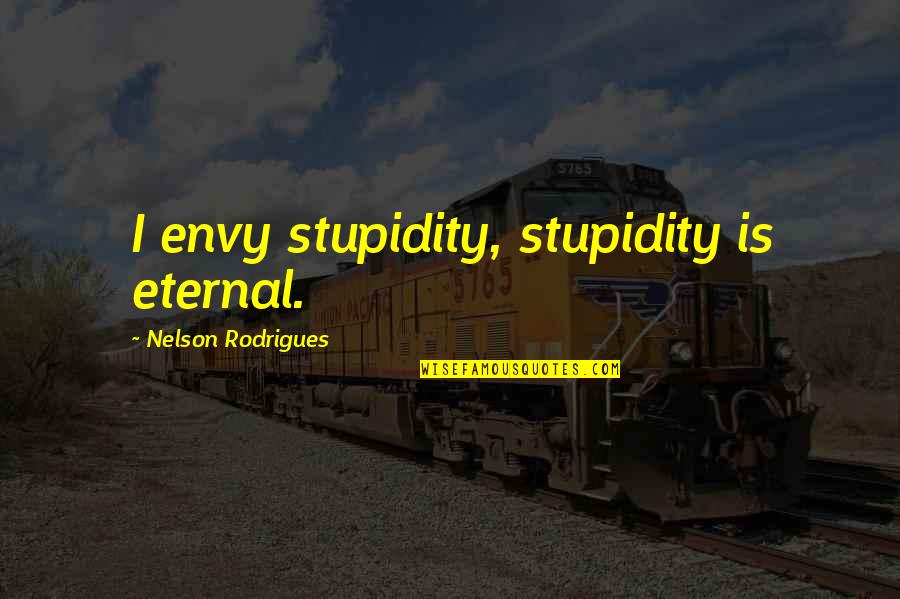 Asturian's Quotes By Nelson Rodrigues: I envy stupidity, stupidity is eternal.