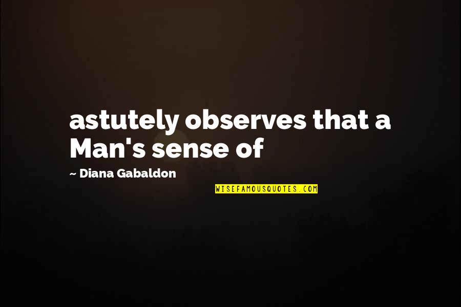 Astutely Quotes By Diana Gabaldon: astutely observes that a Man's sense of