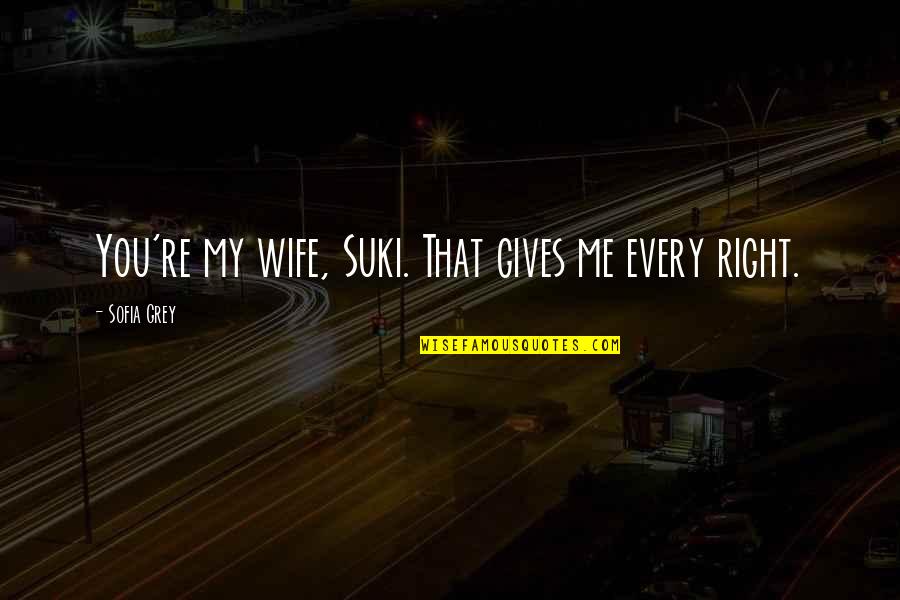Asumana Quotes By Sofia Grey: You're my wife, Suki. That gives me every Asumana Quotes By Sofia Grey: You're my wife, Suki. That gives me every