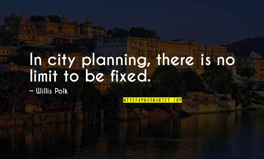Asume Al Quotes By Willis Polk: In city planning, there is no limit to