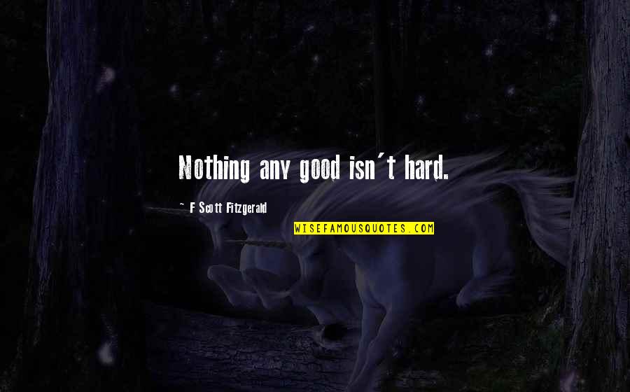 Asumiendo En Quotes By F Scott Fitzgerald: Nothing any good isn't hard.
