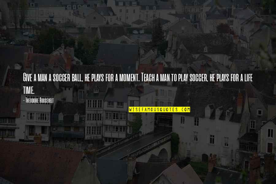 Asumsi Akuntansi Quotes By Theodore Roosevelt: Give a man a soccer ball, he plays Asumsi Akuntansi Quotes By Theodore Roosevelt: Give a man a soccer ball, he plays
