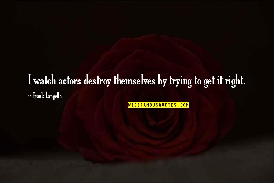 Asunder Law Quotes By Frank Langella: I watch actors destroy themselves by trying to