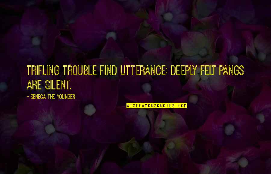 Asuras Infinity Quotes By Seneca The Younger: Trifling trouble find utterance; deeply felt pangs are Asuras Infinity Quotes By Seneca The Younger: Trifling trouble find utterance; deeply felt pangs are