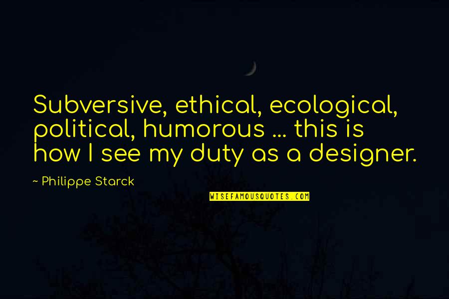 Asvab Quotes By Philippe Starck: Subversive, ethical, ecological, political, humorous ... this is