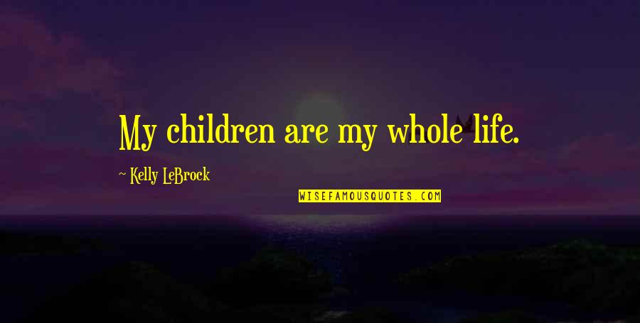Aswell Bed Quotes By Kelly LeBrock: My children are my whole life. Aswell Bed Quotes By Kelly LeBrock: My children are my whole life.