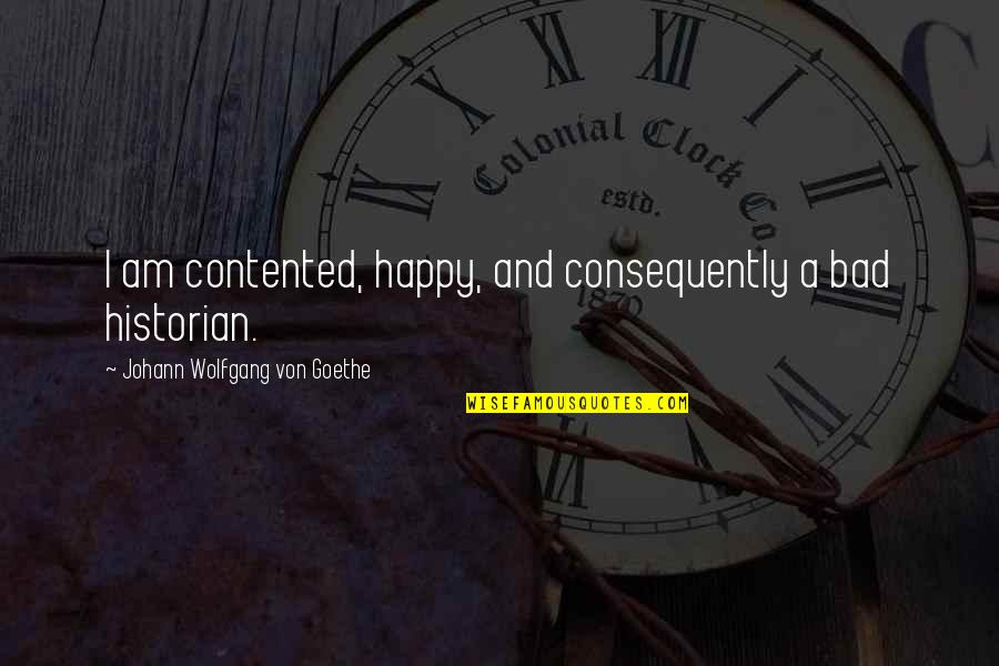 Aswhen Quotes By Johann Wolfgang Von Goethe: I am contented, happy, and consequently a bad