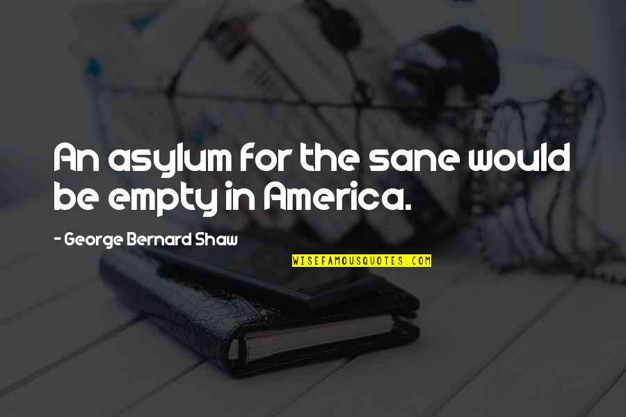 Asylum Quotes By George Bernard Shaw: An asylum for the sane would be empty