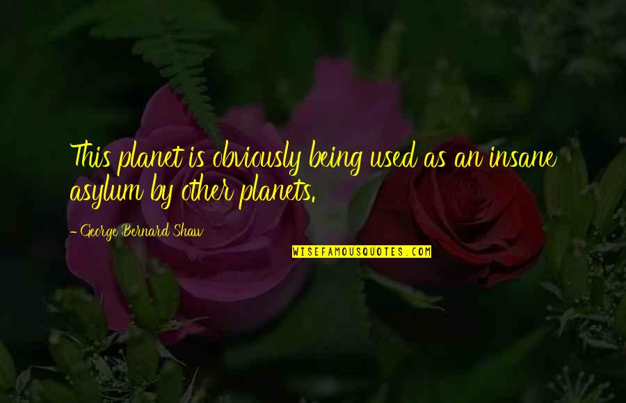Asylum Quotes By George Bernard Shaw: This planet is obviously being used as an