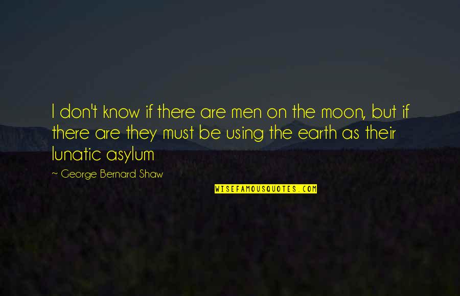 Asylum Quotes By George Bernard Shaw: I don't know if there are men on