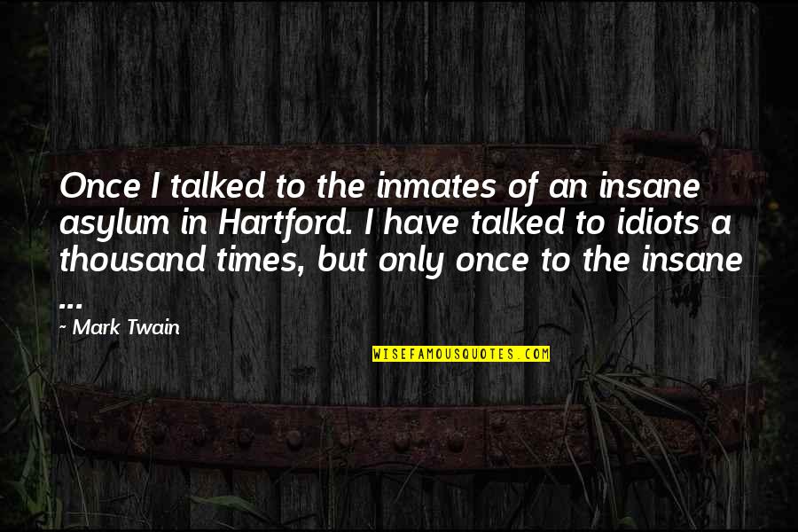 Asylum Quotes By Mark Twain: Once I talked to the inmates of an