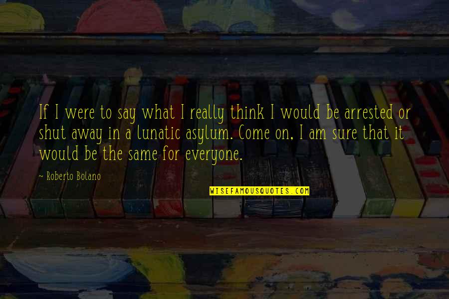 Asylum Quotes By Roberto Bolano: If I were to say what I really