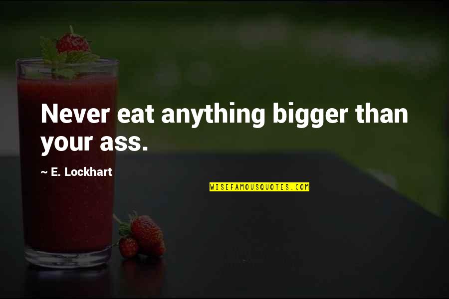 Asylum Seekers Bible Quotes By E. Lockhart: Never eat anything bigger than your ass. Asylum Seekers Bible Quotes By E. Lockhart: Never eat anything bigger than your ass.