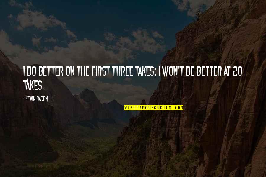 Asylumful Quotes By Kevin Bacon: I do better on the first three takes;